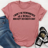As a Woman Who Kept Her Mouth Shut, I Won’t Be Remembered T-Shirt
