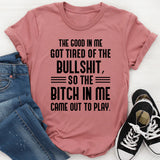 The Good in Me Got Tired of the Bullshit, So the Bitch in Me Came Out to Play T-Shirt