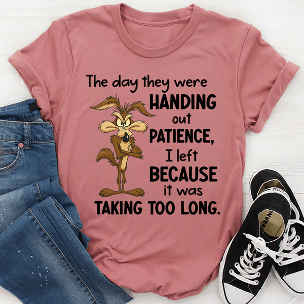 The Day They Were Handing Out Patience I Left Because It Was Taking Too Long T-Shirt