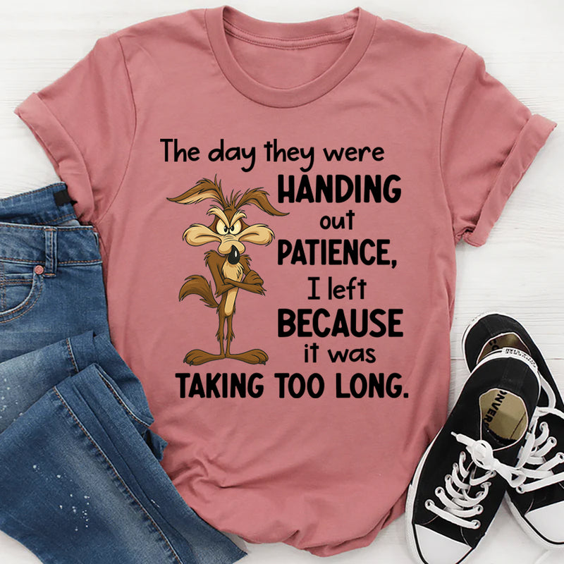 The Day They Were Handing Out Patience I Left Because It Was Taking Too Long T-Shirt