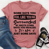 Some Days You Feel Like You’re Surrounded By Idiots. Other Days You Realize It’s Not Just Some Days T-Shirt