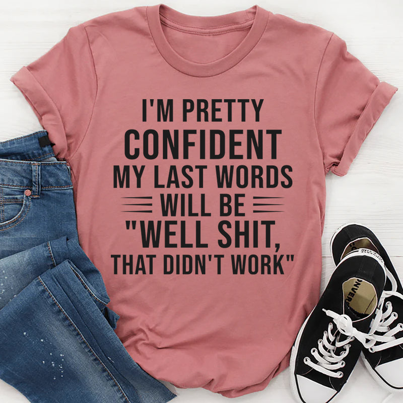 I’m Pretty Confident My Last Words Will Be ‘Well Shit, That Didn’t Work T-Shirt