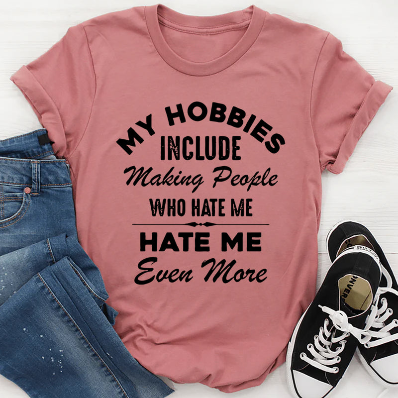 My Hobbies Include Making People Who Hate Me Hate Me Even More T-Shirt