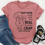 Life Is Like Toilet Paper: You're Either On a Roll or Taking Crap From Someone T-Shirt