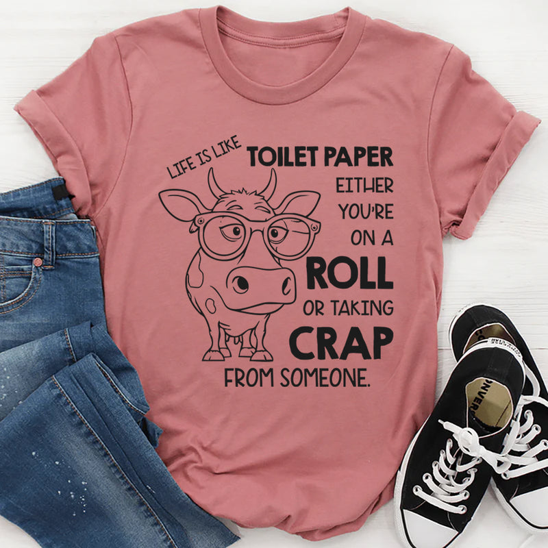 Life Is Like Toilet Paper: You're Either On a Roll or Taking Crap From Someone T-Shirt