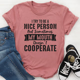I Try to Be a Nice Person But Sometimes My Mouth Doesn’t Cooperate T-Shirt