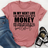 In My Next Life I Am Coming Back with Money and Looks Instead of All This Sparkling Personality T-Shirt