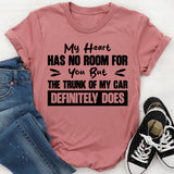 My Heart Has No Room For You, But The Trunk Of My Car Definitely Does T-Shirt
