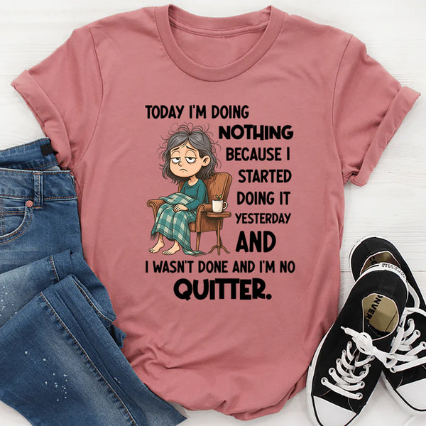 "Today I Am Doing Nothing Because I Started Yesterday T-Shirt