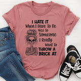 I Hate It When I Have To Be Nice To Someone I Really Want To Throw A Brick At T-Shirt