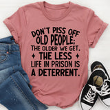 Don’t Piss Off Old People The Older We Get, the Less Life in Prison Is a Deterrent T-Shirt