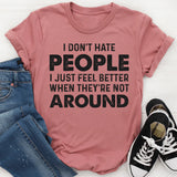 I Don’t Hate People, I Just Feel Better When They’re Not Around T-Shirt