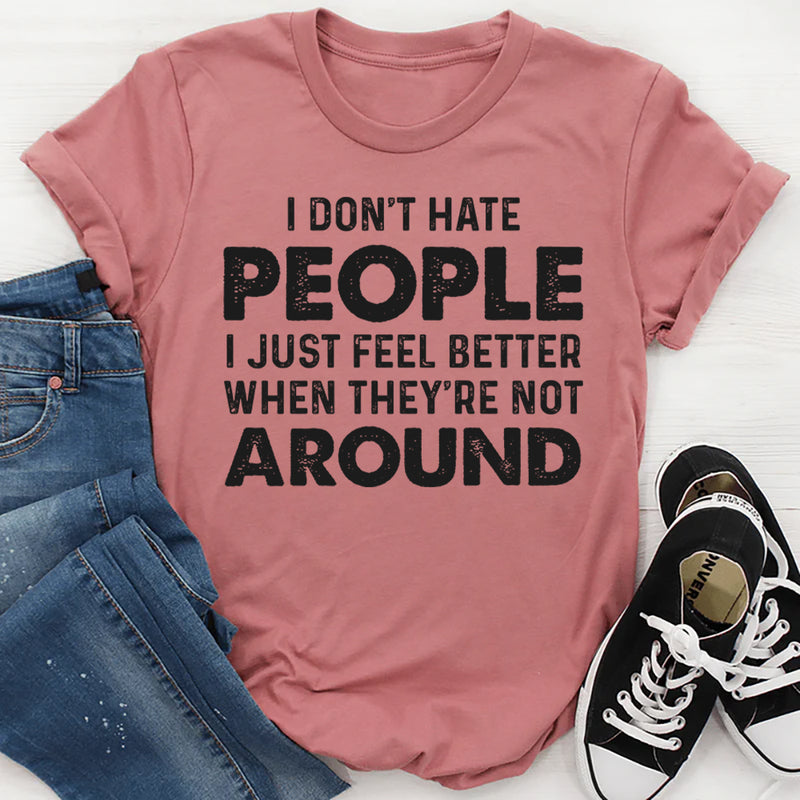 I Don’t Hate People, I Just Feel Better When They’re Not Around T-Shirt