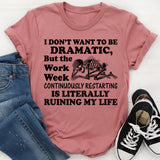 I Don’t Want to Be Dramatic, But the Work Week Continuously Restarting Is Literally Ruining My Life T-Shirt