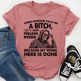 When Someone Calls Me a Bitch, I Get a Warm Feeling Inside Because My Work Here Is Done T-Shirt