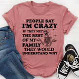 People Say I’m Crazy If They Met the Rest of My Family, They Would Understand Why T-Shirt