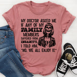 My Doctor Asked Me if Any of My Family Members Suffered from Insanity. I Told Him, No, We All Enjoy It T-Shirt