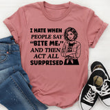 I Hate When People Say ‘Bite Me, and Then Act All Surprised T-Shirt