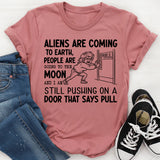 Aliens Are Coming to Earth, People Are Going to the Moon, and I Am Still Pushing on a Door That Says Pull T-Shirt