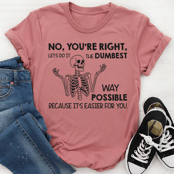 No You’re Right, Let’s Do It the Dumbest Way Possible Because It’s Easier for You T-Shirt