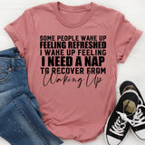 Some People Wake Up Feeling Refreshed, I Wake Up Feeling I Need a Nap to Recover from Waking Up T-Shirt