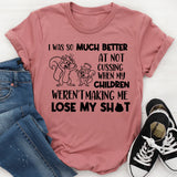 I Was So Much Better at Not Cussing When My Children Weren’t Making Me Lose My Sh*t T-shirt