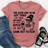 The Good Girl in Me Got Tired of the Bullshit, So the Bitch in Me Came Out to Play T-Shirt