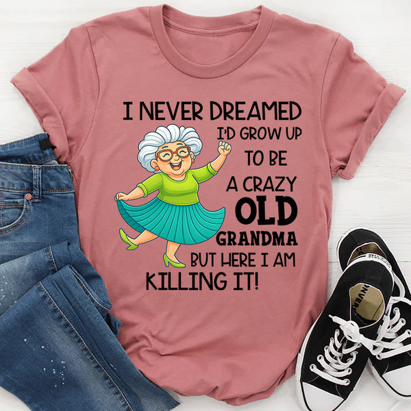 I Never Dreamed I’d Grow Up to Be a Crazy Old Grandma T-Shirt