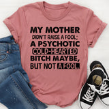My Mother Didn’t Raise a Fool; a Psychotic Cold-Hearted Bitch Maybe, but Not a Fool T-Shirt