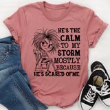 He’s the Calm to My Storm Mostly Because He’s Scared of Me T-Shirt