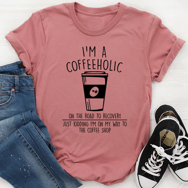 I'm A Coffeeholic On The Road To Recovery Just Kidding T-Shirt