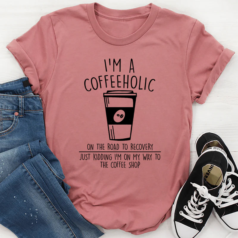 I'm A Coffeeholic On The Road To Recovery Just Kidding T-Shirt
