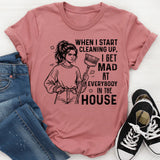 When I Start Cleaning Up, I Get Mad at Everybody in the House T-Shirt