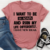 I Want To Be 14 Again And Ruin My Life Differently. I Have New Ideas T-Shirt