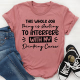This Whole Job Thing Is Starting To Interfere With My Drinking Career T-Shirt