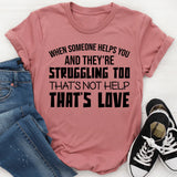 When Someone Helps You and They’re Struggling Too, That’s Not Help That’s Love T-Shirt