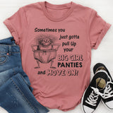 Sometimes You Just Gotta Pull Up Your Big Girl Panties and Move On T-Shirt