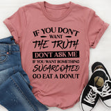 If You Don’t Want The Truth, Don’t Ask Me. If You Want Something Sugarcoated, Go Eat A Donut T-Shirt