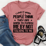 I Love It When People Think They Are Going To Punish Me By Not Talking To Me T-Shirt