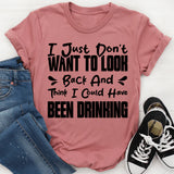 I Just Don’t Want To Look Back And Think I Could Have Been Drinking T-Shirt