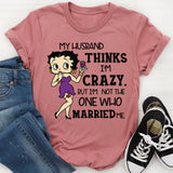 My Husband Thinks I’m Crazy, But I’m Not the One Who Married Me T-Shirt