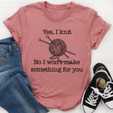 Yes I Knit No I Won't Make Something For You T-Shirt