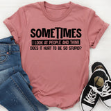 Sometimes I Look at People and Think Does It Hurt to Be So Stupid? T-Shirt