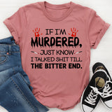 If I’m Murdered Just Know I Talked Shit Till the Bitter End T-Shirt