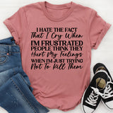 I Hate That I Cry When I’m Frustrated People Think They Hurt My Feelings When I’m Just Trying Not to Lose It T-Shirt