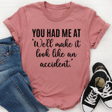 You Had Me At We'll Make It Look Like An Accident T-Shirt