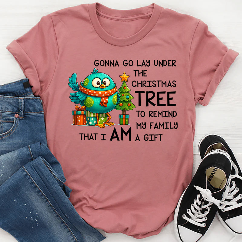 Gonna Go Lay Under the Christmas Tree to Remind My Family That I Am a Gift T-Shirt