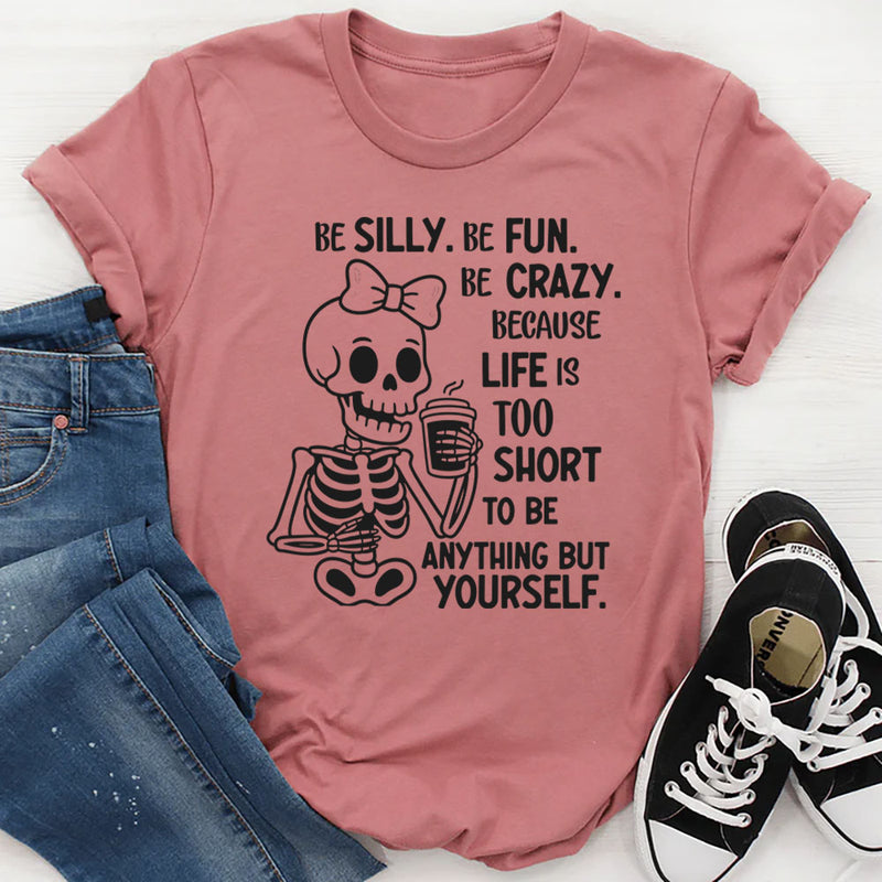 Be Silly, Be Fun, Be Crazy Because Life Is Too Short to Be Anything but Yourself T-Shirt
