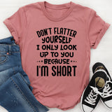 Don’t Flatter Yourself I Only Look Up to You Because I’m Short T-Shirt