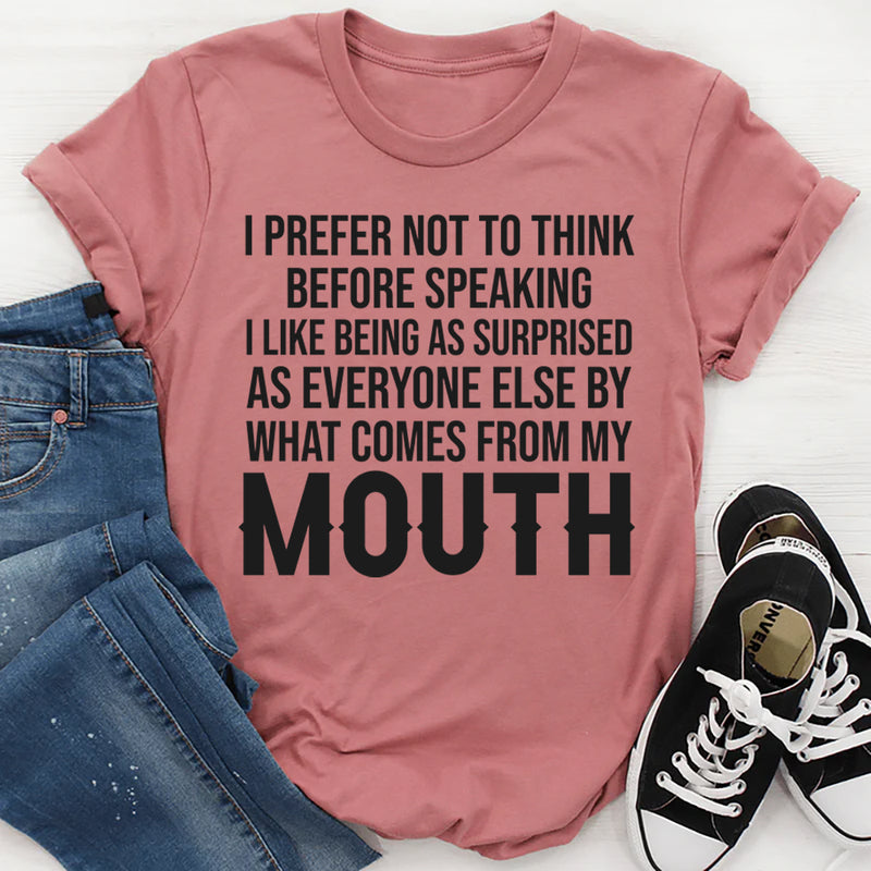 I Prefer Not to Think Before Speaking, I Like Being as Surprised as Everyone Else T-Shirt